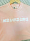 I Need An Iced Coffee Shirt